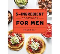The 5-Ingredient Cookbook for Men: 115 Recipes for Men with Big Appetites and Little Time