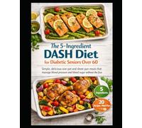 The 5-Ingredient DASH Diet for Diabetic Seniors Over 60: Simple One-Pot & Sheet Pan Recipes to Manage Blood Pressure and Blood Sugar with Just 5 Ingredients, Including a 30-Day Meal Plan