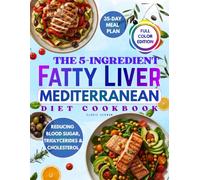 The 5-Ingredient Fatty Liver Mediterranean Diet: Discover How Simple Mediterranean Dishes Empower You to Combat NAFLD, Reducing Blood Sugar, Triglycerides & Cholesterol, Inspired by Real Triumphs