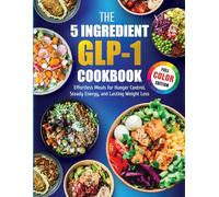 The 5-Ingredient GLP-1 Cookbook: Effortless Meals for Hunger Control, Steady Energy, and Lasting Weight Loss