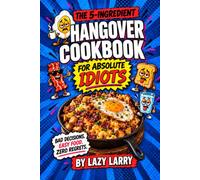 The 5-Ingredient Hangover Cookbook for Absolute Idiots: Bad Decisions. Easy Food. Zero Regrets.