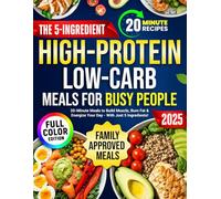 The 5-Ingredient High-Protein Low-Carb Meals for Busy People: Delicious Family-Friendly Recipes Ready in Just 20 Minutes to Hit Your Protein Goals, Burn Fat, and Boost Energy - Without Sacrifice