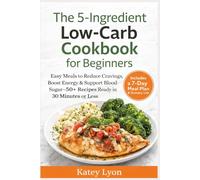 The 5-Ingredient Low-Carb Cookbook for Beginners: Easy Meals to Reduce Cravings, Boost Energy & Support Blood Sugar-50+ Recipes Ready in 30 Minutes or Less (Includes a 7-Day Meal Plan & Grocery List)