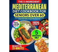 The 5-Ingredient Mediterranean Diet Cookbook for Seniors Over 60: Fresh & Delicious Recipes Ready in Just 20 Minutes, with a Proven Meal Plan to Stay Vibrant, Healthy & Energized Without Deprivation