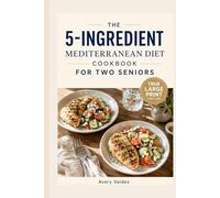 The 5-Ingredient Mediterranean Diet Cookbook for Two Seniors: 30-Minute, Low-Sodium & High-Protein Recipes Portioned for Couples to Boost Energy, Support Heart Health, and Promote Longevity