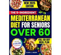 The 5-Ingredient Mediterranean Diet for Seniors Over 60: A 60-Day Plan With Easy, Tasty, Affordable Recipes to Improve Mobility, Lower Blood Pressure, and Stay Independent Without Counting Calories