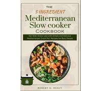 The 5 Ingredient Mediterranean Slow Cooker Cookbook: Eat Well, Stress Less With Simple And Delicous Mediterranean Crock Pot Recipes For Busy People, ... Family (5 Ingredient Mediterranean Cookbooks)