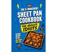 The 5-Ingredient Sheet Pan Cookbook for Absolute Idiots: No Chop. No Prep. No Fail. Just Dump, Set, Eat.