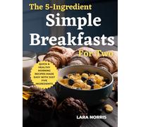 The 5-Ingredient Simple Breakfasts for Two: Quick & Healthy Morning Recipes Made Easy with Just Five Ingredients