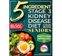 The 5 Ingredient Stage 3 Kidney Disease Diet Cookbook for Seniors: 15 minute, Delicious & Nutritious Meals: 60-Day Renal Meal Plan to Manage CKD and Avoid Dialysis