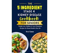 The 5 Ingredient Stage 4 Kidney Disease Diet Cookbook for Seniors: Simple Low-Sodium & Low-Potassium Recipes for Renal Health After 60