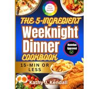 The 5-Ingredient Weeknight Dinner Cookbook: 120+ Quick and Easy Healthy Meals for Busy Families. Overcome Dinnertime Stress in 15 Minutes or Less