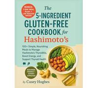 The 5-Ingredients Gluten-Free Cookbook For Hashimoto’s: 100+ Simple, Nourishing Meals to Manage Hashimoto’s Thyroiditis, Boost Energy, and Support Thyroid Health