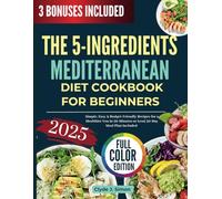 The 5 - Ingredients Mediterranean Diet Cookbook for Beginners 2025: Simple, Easy & Budget-Friendly Recipes for a Healthier You in 30-Minutes or Less| 30-Day Meal Plan Included
