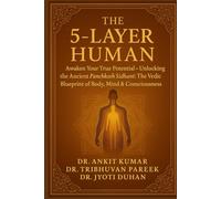 THE 5-LAYER HUMAN: Awaken Your True Potential - Unlocking the Ancient Panchkosh Siddhant : The Vedic Blueprint of Body, Mind & Consciousness