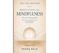 THE 5 M’s METHOD: Book 1: Meditation and Mindfulness: The Art of Coming Home: Neuroscience, Contemplative Wisdom, and Embodied Presence for a Lifetime