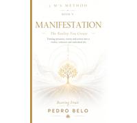 THE 5 M’S METHOD Book V |MANIFESTATION: The Reality You Create: Turning presence, vision and action into a life that is visible, coherent and embodied