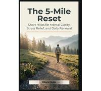 The 5-Mile Reset Short Hikes for Mental Clarity, Stress Relief, and Daily Renewal