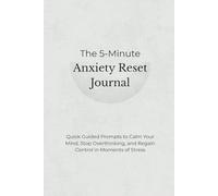 The 5-Minute Anxiety Reset Journal: Quick Guided Prompts to Calm Your Mind, Stop Overthinking, and Regain Control in Moments of Stress