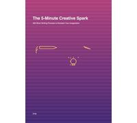 The 5-Minute Creative Spark: 300 Short Writing Prompts to Kickstart Your Imagination