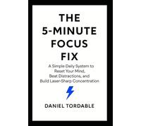 The 5-Minute Focus Fix: A Simple Daily System to Reset Your Mind, Beat Distractions, and Build Laser-Sharp Concentration