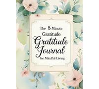 The 5 Minute Gratitude Journal for Mindful Living: Daily Prompts to Cultivate Positivity, Self-Reflection, and Emotional Wellness in Just Minutes a Day
