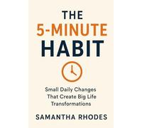 The 5-Minute Habit: Small Daily Changes That Create Big Life Transformations
