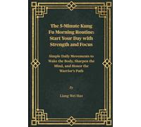 The 5-Minute Kung Fu Morning Routine: Start Your Day with Strength and Focus: Simple Daily Movements to Wake the Body, Sharpen the Mind, and Honor the Warrior's Path