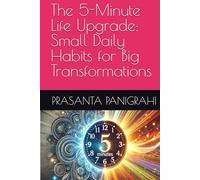 The 5-Minute Life Upgrade: Small Daily Habits for Big Transformations