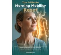 The 5-Minute Morning Mobility Reset: Gentle Daily Routines to Loosen Stiff Joints, Improve Flexibility, and Feel Better All Day - Designed for Adults Over 50
