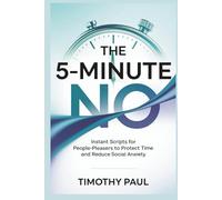 THE 5-MINUTE NO: Instant Scripts for People-Pleasers to Protect Time and Reduce Social Anxiety