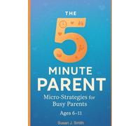 The 5-Minute Parent: Micro-Strategies for Busy Parents (Ages 6-11)