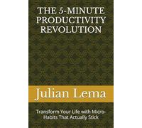 The 5-Minute Productivity Revolution: Transform Your Life With Micro-Habits That Actually Stick
