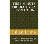 THE 5-MINUTE PRODUCTIVITY REVOLUTION: Transform Your Life with Micro-Habits That Actually Stick