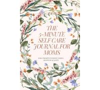 The 5-Minute Self-Care Journal for Moms: Daily Prompts to Boost Energy, Gratitude & Sanity: A Simple Guided Way to Help Busy Mothers Recharge in Less Than 5 Minutes a Day