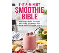 The 5-Minute Smoothie Bible: 100 High-Protein Breakfast Smoothies for Weight Loss, Energy and Meal Replacement