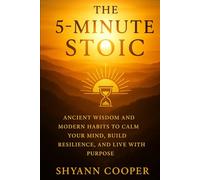 The 5-Minute Stoic: Ancient Wisdom and Modern Habits to Calm Your Mind, Build Resilience, and Live with Purpose