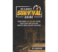 The 5-Minute Survival Guide: Your Ultimate "Do This Now" Action Plan To Save Your Life In Any Disaster, Crisis, Collapse, Or Attack