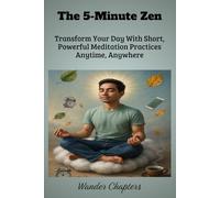 The 5-Minute Zen: Transform Your Day With Short, Powerful Meditation Practices Anytime, Anywhere