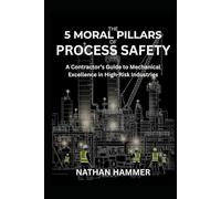 The 5 Moral Pillars of Process Safety: A Contractor's Guide to Mechanical Excellence in High-Risk, High-Hazard Facilities