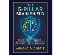 The 5-Pillar Brain Shield: Prevent Cognitive Decline, Enhance Memory, and Defy Aging With Practical, Science-Based Habits