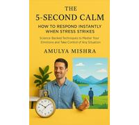 The 5-Second Calm: How to Respond Instantly When Stress Strikes: Science-Backed Techniques to Master Your Emotions and Take Control of Any Situation
