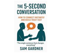 The 5-Second Conversation: How to Connect Instantly and Build Trust Fast