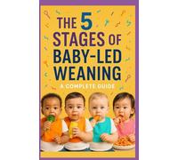 The 5 Stages of Baby-Led Weaning: The Complete Guide to Raising a Confident Eater
