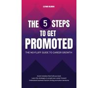 The 5 Steps To Get Promoted - The No-Fluff Guide To Career Growth: Learn The Strategies To Propel Your Career. Avoid Mistakes That Hold You Back. Understand How Promotion Decisions Are Made.