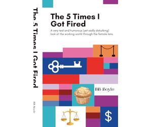 The 5 Times I Got Fired: A very real and humorous (yet sadly disturbing) look at the working world through the female lens.