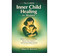 The 5-Week Inner Child Healing for Women: Release Emotional Wounds, Rewire Toxic Patterns, and Feel Safe Within Yourself