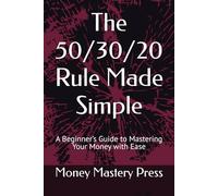 The 50/30/20 Rule Made Simple: A Beginner’s Guide to Mastering Your Money with Ease