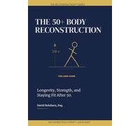 The 50+ Body Reconstruction: Train Smart. Stay Strong. Build the Body That Carries Your Second Act.