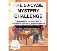 The 50-Case Mystery Challenge: Detective Logic Puzzles, Codes & Clue-Solving Adventures for Kids Ages 8-10